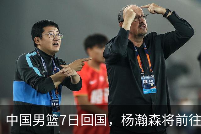 中国男篮7日回国，杨瀚森将前往美国参加夏季联赛